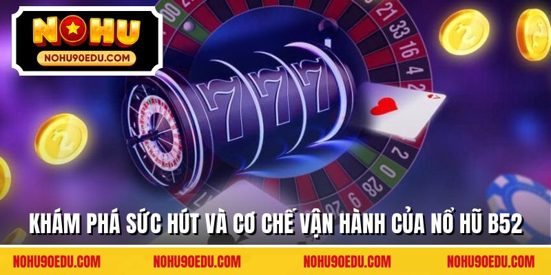 Khám phá sức hút và cơ chế vận hành của nổ hũ B52